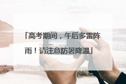 高考期间，午后多雷阵雨！请注意防暑降温