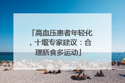 高血压患者年轻化，十堰专家建议：合理膳食多运动