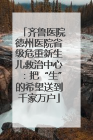 齐鲁医院德州医院省级危重新生儿救治中心：把“生”的希望送到千家万户
