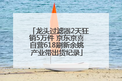 龙头过滤器2天狂销5万件 京东京喜自营618刷新余姚产业带出货纪录