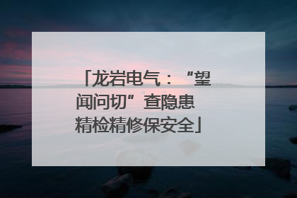 龙岩电气：“望闻问切”查隐患 精检精修保安全
