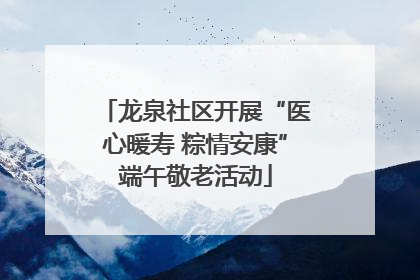 龙泉社区开展“医心暖寿 粽情安康”端午敬老活动