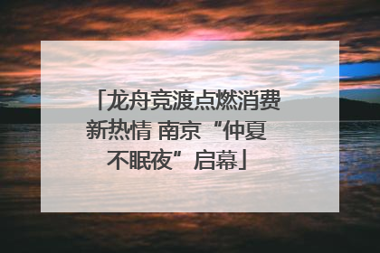 龙舟竞渡点燃消费新热情 南京“仲夏不眠夜”启幕