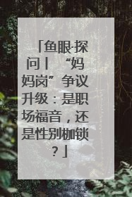 鱼眼·探问丨 “妈妈岗”争议升级：是职场福音，还是性别枷锁？