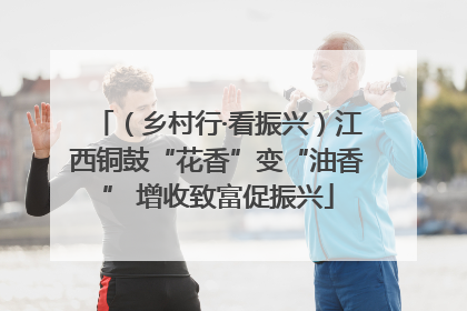 （乡村行·看振兴）江西铜鼓“花香”变“油香” 增收致富促振兴