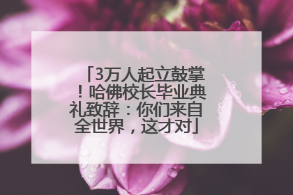 3万人起立鼓掌！哈佛校长毕业典礼致辞：你们来自全世界，这才对