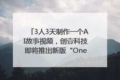 3人3天制作一个AI故事视频，创壹科技即将推出新版“OneStory”平台