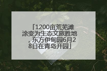 1200亩荒芜滩涂变为生态文旅胜地，东方伊甸园6月28日在青岛开园