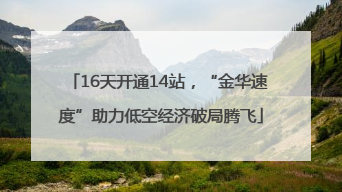 16天开通14站，“金华速度”助力低空经济破局腾飞