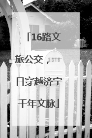 16路文旅公交，一日穿越济宁千年文脉
