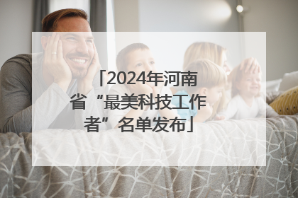 2024年河南省“最美科技工作者”名单发布