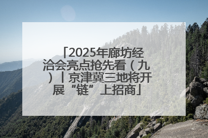 2025年廊坊经洽会亮点抢先看（九）丨京津冀三地将开展“链”上招商