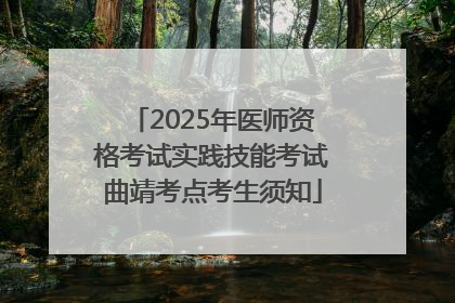 2025年医师资格考试实践技能考试曲靖考点考生须知
