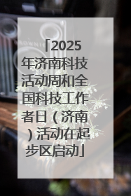 2025年济南科技活动周和全国科技工作者日（济南）活动在起步区启动