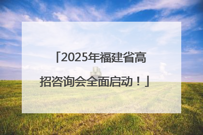 2025年福建省高招咨询会全面启动！