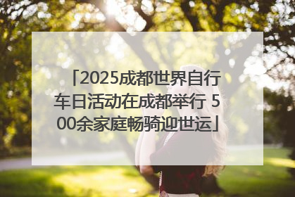 2025成都世界自行车日活动在成都举行 500余家庭畅骑迎世运