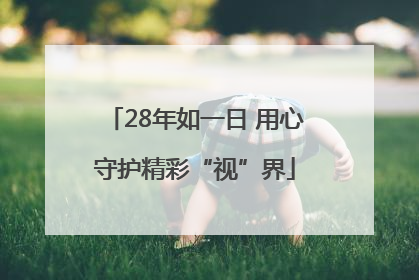 28年如一日 用心守护精彩“视”界