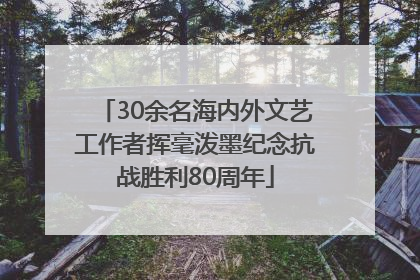 30余名海内外文艺工作者挥毫泼墨纪念抗战胜利80周年