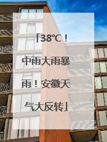 38℃！中雨大雨暴雨！安徽天气大反转