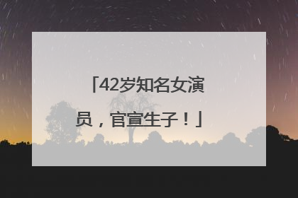 42岁知名女演员，官宣生子！
