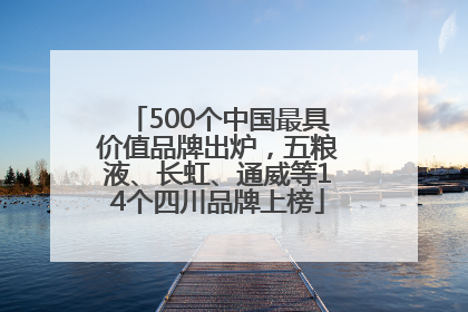 500个中国最具价值品牌出炉，五粮液、长虹、通威等14个四川品牌上榜