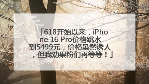 618开始以来，iPhone 16 Pro价格跳水到5499元，价格虽然诱人，但我劝果粉们再等等！