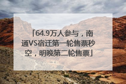 64.9万人参与，南通VS宿迁第一轮售票秒空，明晚第二轮售票