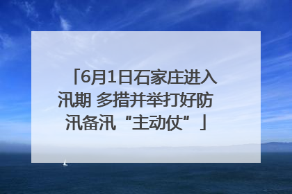 6月1日石家庄进入汛期 多措并举打好防汛备汛“主动仗”