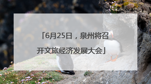 6月25日，泉州将召开文旅经济发展大会