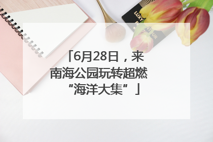 6月28日，来南海公园玩转超燃 “海洋大集”
