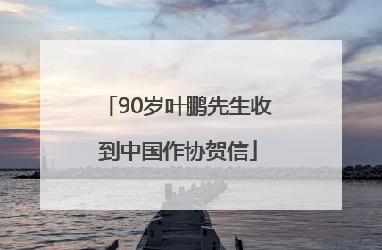 90岁叶鹏先生收到中国作协贺信