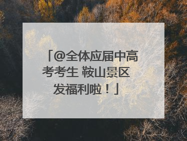 @全体应届中高考考生 鞍山景区发福利啦！