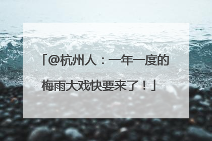 @杭州人：一年一度的梅雨大戏快要来了！