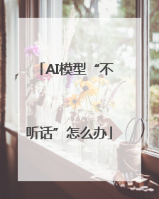 AI模型“不听话”怎么办