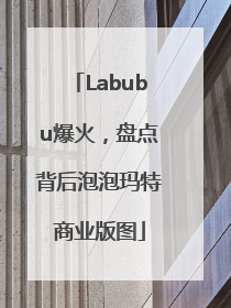 Labubu爆火，盘点背后泡泡玛特商业版图