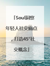 Soul洞察年轻人社交痛点，打造45°社交概念