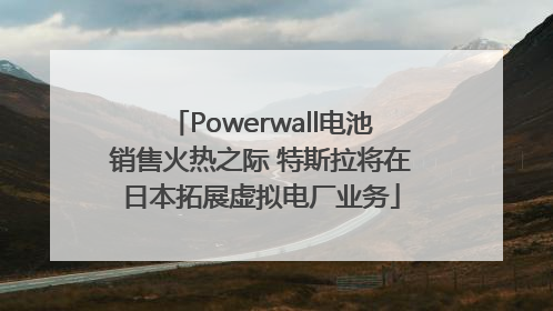 Powerwall电池销售火热之际 特斯拉将在日本拓展虚拟电厂业务