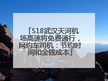 S18武汉天河机场高速将免费通行，网约车司机：节约时间和金钱成本
