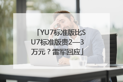 YU7标准版比SU7标准版贵2—3万元？雷军回应