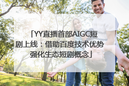 YY直播首部AIGC短剧上线：借助百度技术优势 强化生态短剧概念